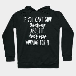 If You Can't Stop Thinking About It Don't Stop Working For It Hoodie
